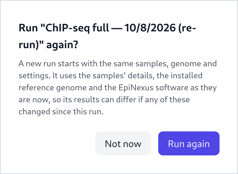 A dialog titled Run ChIP-seq full — 10/8/2026 (re-run) again? with the text: A new run starts with the same samples, genome and settings. It uses the samples' details, the installed reference genome and the EpiNexus software as they are now, so its results can differ if any of these changed since this run. Two buttons: Not now and Run again.